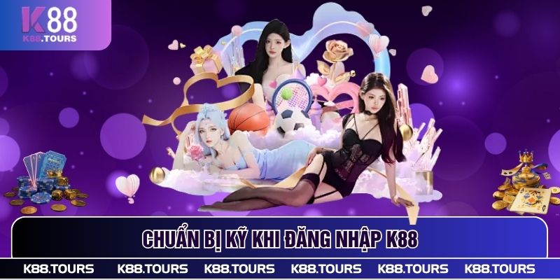 Chuẩn bị kỹ khi đăng nhập K88